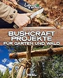 Bushcraft-Projekte für Garten und Wald: Land & Werken - Die Reihe für...